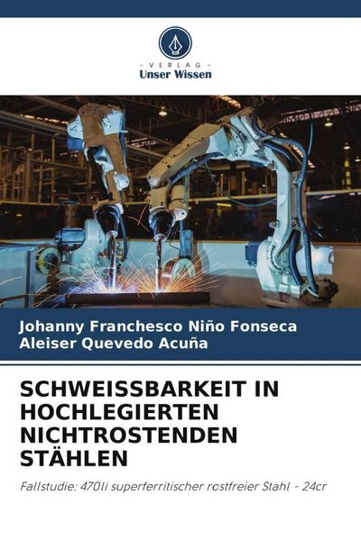 Schweissbarkeit in Hochlegierten Nichtrostenden Stählen, Taschenbuch von Johanny Franchesco Niño Fonseca , Aleiser Quevedo Acuña, Verlag Unser Wissen,