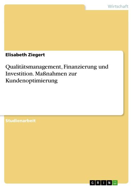 Qualitätsmanagement, Finanzierung und Investition. Maßnahmen zur Kundenoptimierung, Taschenbuch von Elisabeth Ziegert, GRIN, 9783668049376