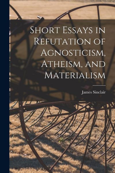 Produktbild: Short Essays in Refutation of Agnosticism, Atheism, and Materialism