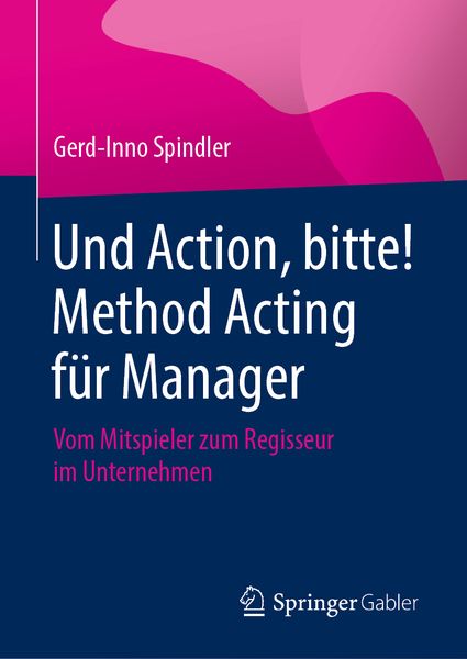 Und Action, bitte! Method Acting für Manager, Gebundene Ausgabe von Gerd-Inno Spindler, Springer Fachmedien Wiesbaden GmbH, 9783658309862
