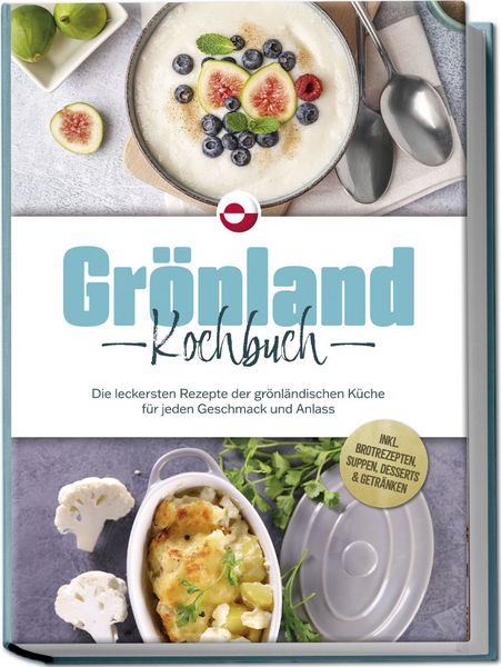 Grönland Kochbuch: Die leckersten Rezepte der grönländischen Küche für jeden Geschmack und Anlass - inkl. Brotrezepten, Suppen, Desserts & Getränken,
