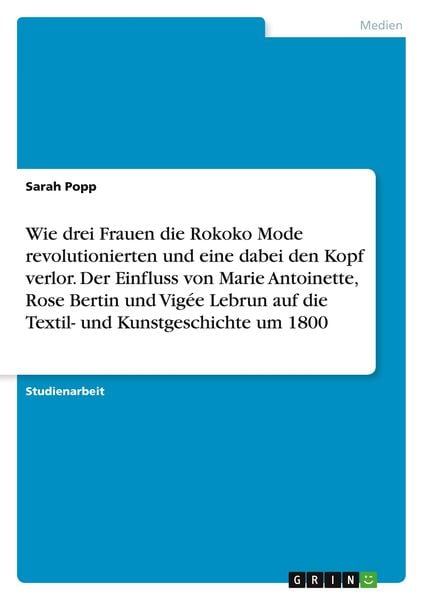 Wie drei Frauen die Rokoko Mode revolutionierten und eine dabei den Kopf verlor. Der Einfluss von Marie Antoinette, Rose