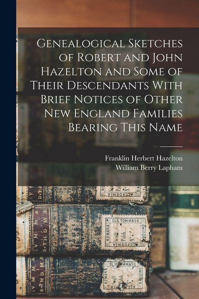 Produktbild: Genealogical Sketches of Robert and John Hazelton and Some of Their Descendants With Brief Notices of Other New England Families Bearing This Name