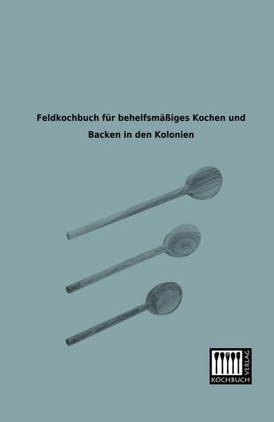 Produktbild: Feldkochbuch f&uuml;r behelfsm&auml;&szlig;iges Kochen und Backen in den Kolonien
