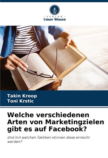 Welche verschiedenen Arten von Marketingzielen gibt es auf Facebook?, Taschenbuch von Takin Kroop , Toni Krstic, Verlag Unser Wissen, 9783841638403