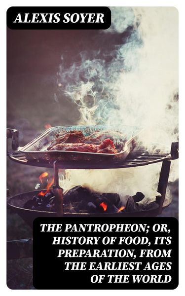 Produktbild: The Pantropheon; Or, History of Food, Its Preparation, from the Earliest Ages of the World