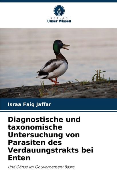 Diagnostische und taxonomische Untersuchung von Parasiten des Verdauungstrakts bei Enten, Taschenbuch von Israa Faiq Jaffar, Verlag Unser Wissen,
