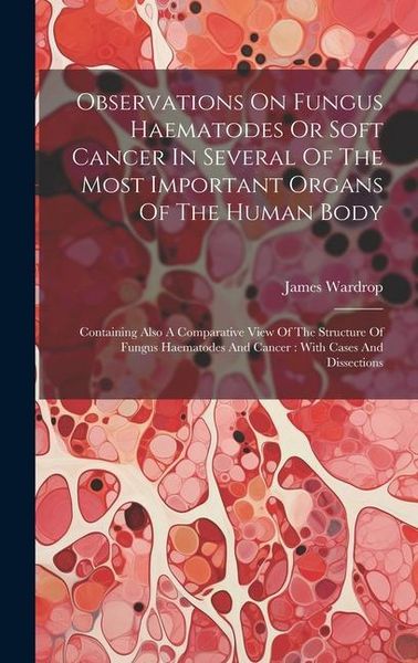Produktbild: Observations On Fungus Haematodes Or Soft Cancer In Several Of The Most Important Organs Of The Human Body: Containing Also A Comparative View Of The