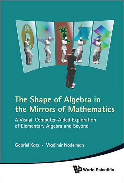 Produktbild: Shape of Algebra in the Mirrors of Mathematics, The: A Visual, Computer-Aided Exploration of Elementary Algebra and Beyond
