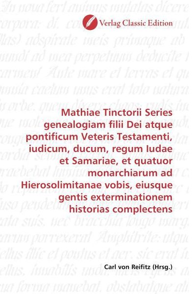Produktbild: Mathiae Tinctorii Series genealogiam filii Dei atque pontificum Veteris Testamenti, iudicum, ducum, regum Iudae et Samariae, et quatuor monarchiarum a