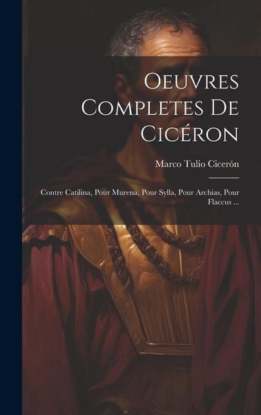Produktbild: Oeuvres Completes De Cic&eacute;ron: Contre Catilina, Pour Murena, Pour Sylla, Pour Archias, Pour Flaccus ...