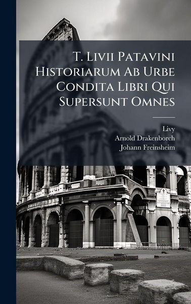 Produktbild: T. Livii Patavini Historiarum Ab Urbe Condita Libri Qui Supersunt Omnes