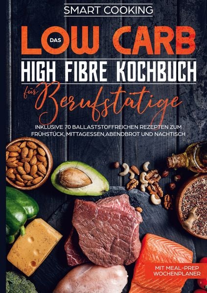 Produktbild: Das Low Carb High Fibre Kochbuch f&uuml;r Berufst&auml;tige - inklusive 70 ballaststoffreichen Rezepten zum Fr&uuml;hst&uuml;ck, Mittagessen,Abendbrot und Nachtisch | Mit Meal-Prep Wochenplaner