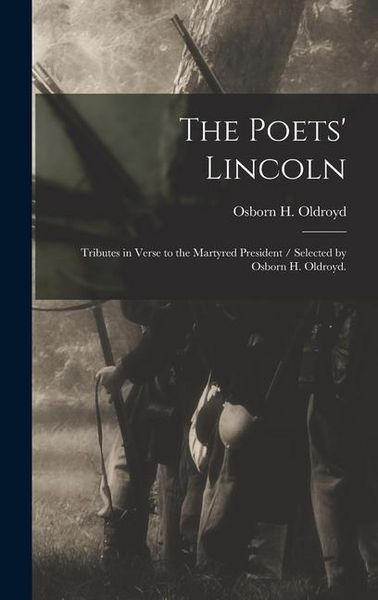 Produktbild: The Poets' Lincoln: Tributes in Verse to the Martyred President / Selected by Osborn H. Oldroyd.
