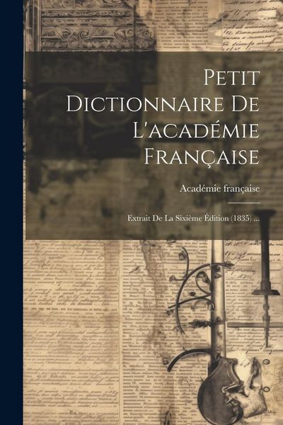 Produktbild: Petit Dictionnaire De L'acad&eacute;mie Fran&ccedil;aise: Extrait De La Sixi&egrave;me &Eacute;dition (1835) ...