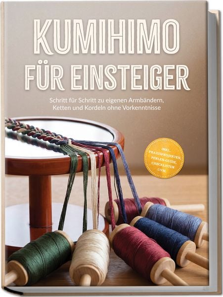 Produktbild: Kumihimo f&uuml;r Einsteiger: Schritt f&uuml;r Schritt zu eigenen Armb&auml;ndern, Ketten und Kordeln ohne Vorkenntnisse &ndash; inkl. Praxisprojekten, Perlen-Guide, Check