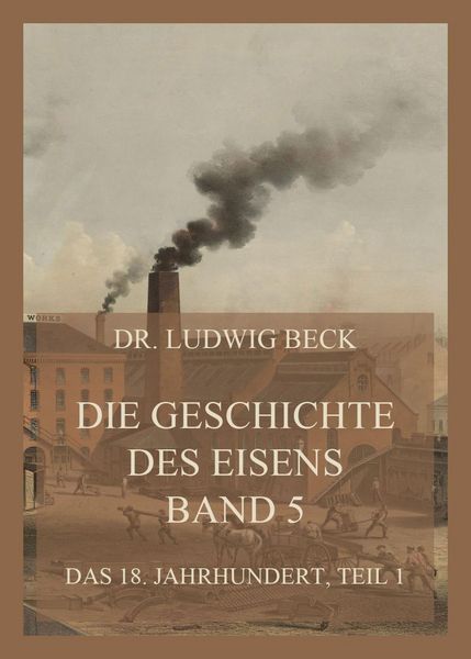 Produktbild: Die Geschichte des Eisens, Band 5: Das 18. Jahrhundert, Teil 1