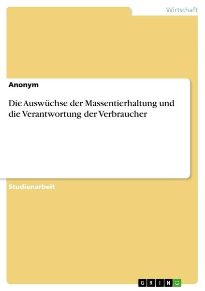 Die Auswüchse der Massentierhaltung und die Verantwortung der Verbraucher, Taschenbuch von , GRIN, 9783668066953