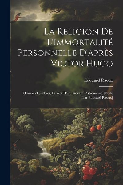 Produktbild: La religion de l'immortalit&eacute; personnelle d'apr&egrave;s Victor Hugo: Oraisons fun&egrave;bres, paroles d'un croyant, astronomie. [Edit&eacute; par Edouard Raoux]