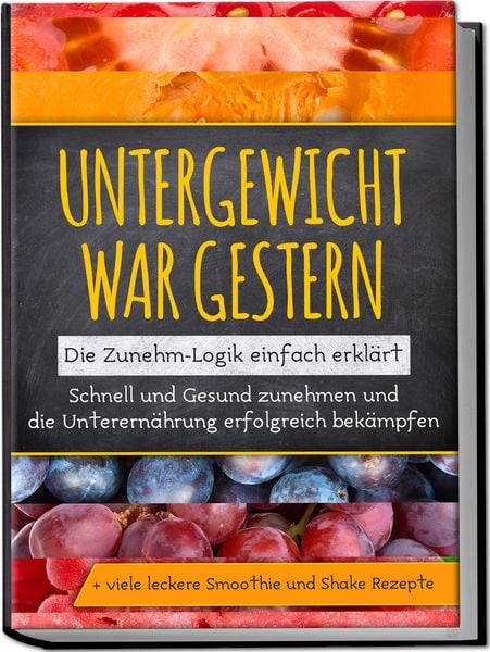 Produktbild: Untergewicht war gestern: Die Zunehm-Logik einfach erkl&auml;rt | Schnell und Gesund zunehmen und die Unterern&auml;hrung erfolgreich bek&auml;mpfen | + viele leckere Smoothie und Shake Rezepte