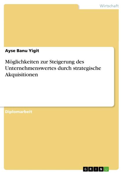 Möglichkeiten zur Steigerung des Unternehmenswertes durch strategische Akquisitionen, Taschenbuch von Ayse Banu Yigit, GRIN, 9783638941693