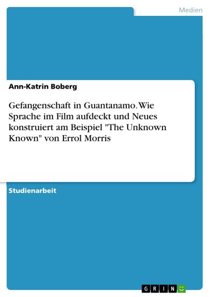 Produktbild: Gefangenschaft in Guantanamo. Wie Sprache im Film aufdeckt und Neues konstruiert am Beispiel "The Unknown Known" von Errol Morris