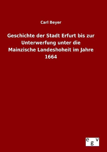 Produktbild: Geschichte der Stadt Erfurt bis zur Unterwerfung unter die Mainzische Landeshoheit im Jahre 1664