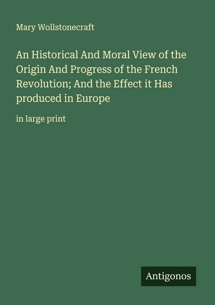 Produktbild: An Historical And Moral View of the Origin And Progress of the French Revolution; And the Effect it Has produced in Europe