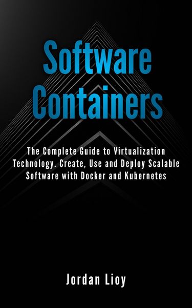 Produktbild: Software Containers: The Complete Guide to Virtualization Technology. Create, Use and Deploy Scalable Software with Docker and Kubernetes. Includes Do