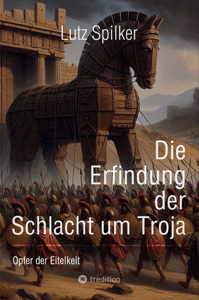 Die Erfindung der Schlacht um Troja, Taschenbuch von Lutz Spilker, Tredition, 9783384437402