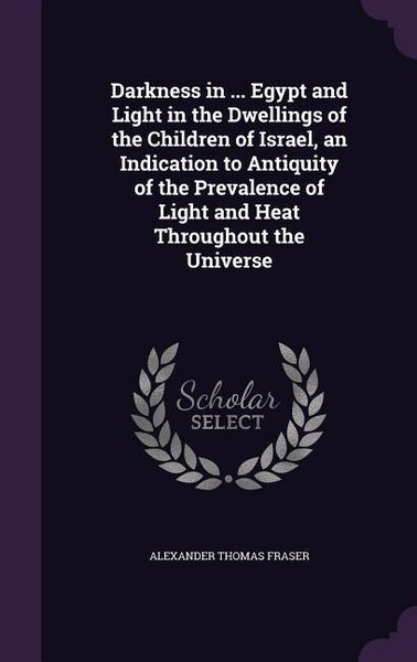 Produktbild: Darkness in ... Egypt and Light in the Dwellings of the Children of Israel, an Indication to Antiquity of the Prevalence of Light and Heat Throughout