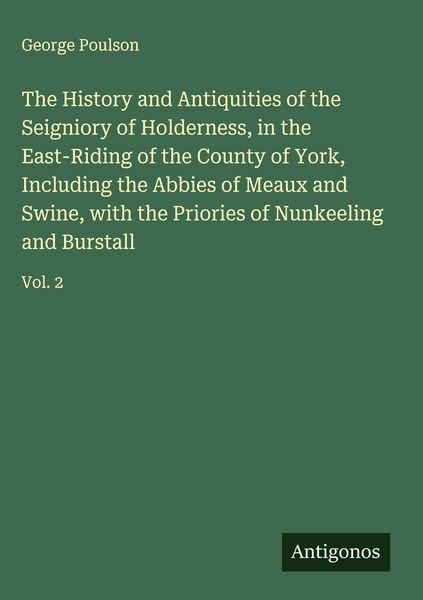 Produktbild: The History and Antiquities of the Seigniory of Holderness, in the East-Riding of the County of York, Including the Abbies of Meaux and Swine, with th