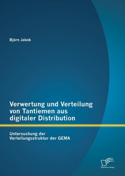 Produktbild: Verwertung und Verteilung von Tantiemen aus digitaler Distribution: Untersuchung der Verteilungsstruktur der GEMA