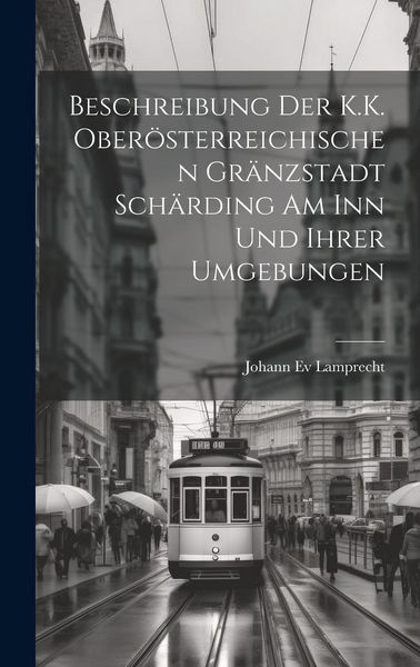 Produktbild: Beschreibung Der K.K. Ober&ouml;sterreichischen Gr&auml;nzstadt Sch&auml;rding Am Inn Und Ihrer Umgebungen
