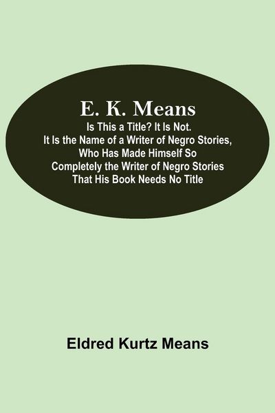 Produktbild: E. K. Means; Is This A Title? It Is Not. It Is The Name Of A Writer Of Negro Stories, Who Has Made Himself So Completely The Writer Of Negro Stories That His Book Needs No Title