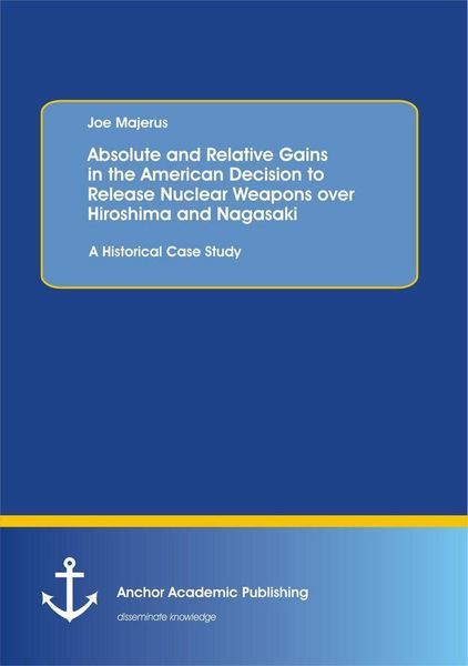 Produktbild: Absolute and Relative Gains in the American Decision to Release Nuclear Weapons over Hiroshima and Nagasaki: A Historical Case Study
