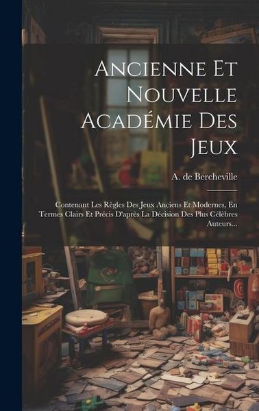 Produktbild: Ancienne Et Nouvelle Acad&eacute;mie Des Jeux: Contenant Les R&egrave;gles Des Jeux Anciens Et Modernes, En Termes Clairs Et Pr&eacute;cis D'apr&egrave;s La D&eacute;cision Des Plus C&eacute;l