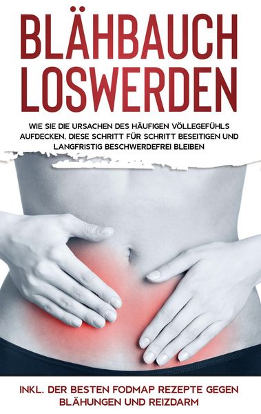 Produktbild: Bl&auml;hbauch loswerden: Wie Sie die Ursachen des h&auml;ufigen V&ouml;llegef&uuml;hls aufdecken, diese Schritt f&uuml;r Schritt beseitigen und langfristig beschwerdefrei ble