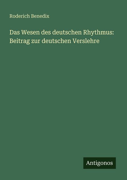 Das Wesen des deutschen Rhythmus: Beitrag zur deutschen Verslehre, Taschenbuch von Roderich Benedix, Antigonos Verlag, 9783388468327