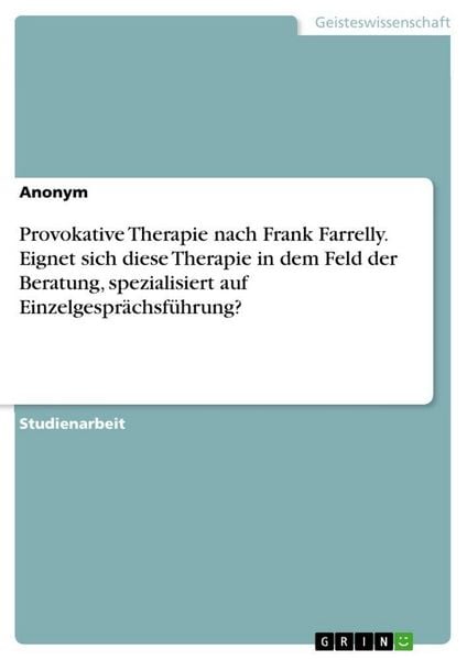 Produktbild: Provokative Therapie nach Frank Farrelly. Eignet sich diese Therapie in dem Feld der Beratung, spezialisiert auf Einzelgespr&auml;chsf&uuml;hrung?