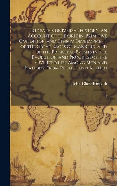 Produktbild: Ridpath's Universal History: An Account of the Origin, Primitive Condition and Ethnic Development of the Great Races of Mankind, and of the Princip
