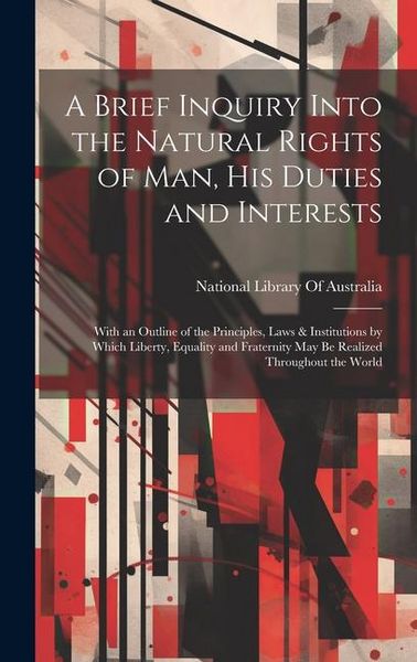 Produktbild: A Brief Inquiry Into the Natural Rights of Man, His Duties and Interests: With an Outline of the Principles, Laws & Institutions by Which Liberty, Equ