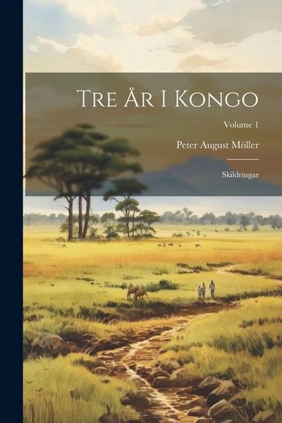 Produktbild: Tre &Aring;r I Kongo: Skildringar; Volume 1