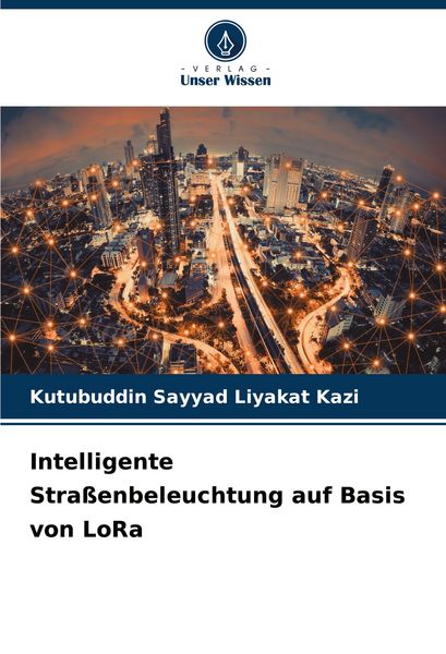 Intelligente Straßenbeleuchtung auf Basis von LoRa, Taschenbuch von Kutubuddin Sayyad Liyakat Kazi, Verlag Unser Wissen, 9786208406615