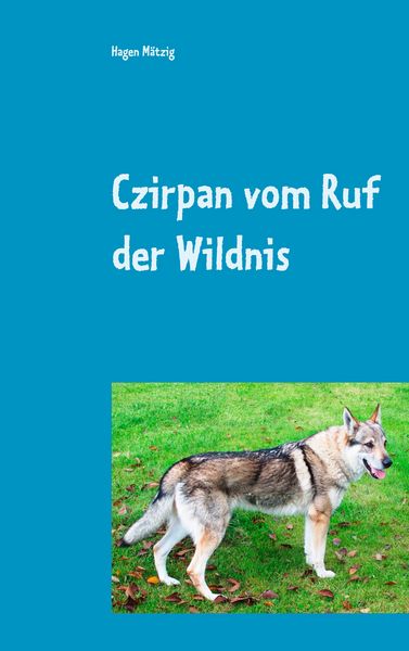 Czirpan vom Ruf der Wildnis, Taschenbuch von Hagen Mätzig, BoD – Books on Demand, 9783748100225
