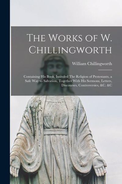 Produktbild: The Works of W. Chillingworth: Containing his Book, Intituled The Religion of Protestants, a Safe way to Salvation, Together With his Sermons, Letter