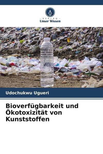 Bioverfügbarkeit und Ökotoxizität von Kunststoffen, Taschenbuch von Udochukwu Ugueri, Verlag Unser Wissen, 9786204837536