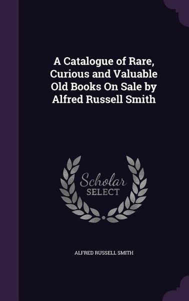 Produktbild: A Catalogue of Rare, Curious and Valuable Old Books On Sale by Alfred Russell Smith