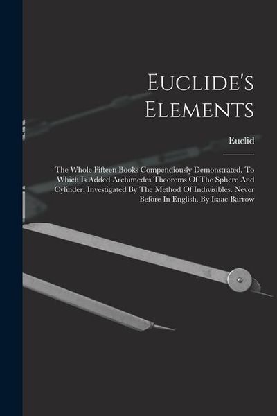 Produktbild: Euclide's Elements: The Whole Fifteen Books Compendiously Demonstrated. To Which Is Added Archimedes Theorems Of The Sphere And Cylinder,