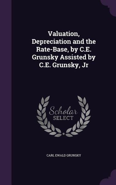 Produktbild: Valuation, Depreciation and the Rate-Base, by C.E. Grunsky Assisted by C.E. Grunsky, Jr